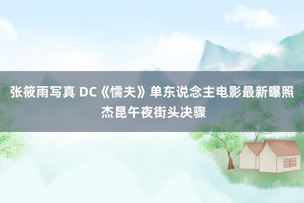 张筱雨写真 DC《懦夫》单东说念主电影最新曝照 杰昆午夜街头决骤