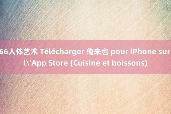 66人体艺术 Télécharger 俺来也 pour iPhone sur l'App Store (Cuisine et boissons)